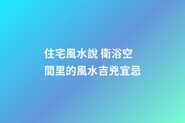住宅風水說 衛浴空間里的風水吉兇宜忌